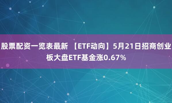 股票配资一览表最新 【ETF动向】5月21日招商创业板大盘ETF基金涨0.67%