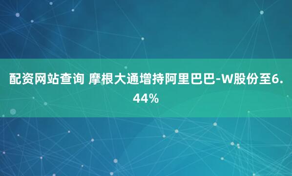 配资网站查询 摩根大通增持阿里巴巴-W股份至6.44%