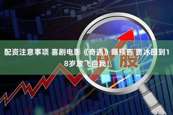 配资注意事项 喜剧电影《奇遇》曝预告 贾冰回到18岁放飞自我！