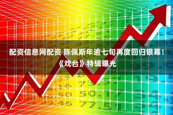 配资信息网配资 陈佩斯年逾七旬再度回归银幕！《戏台》特辑曝光